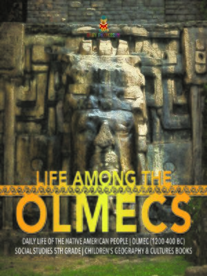 cover image of Life Among the Olmecs--Daily Life of the Native American People--Olmec (1200-400 BC)--Social Studies 5th Grade--Children's Geography & Cultures Books